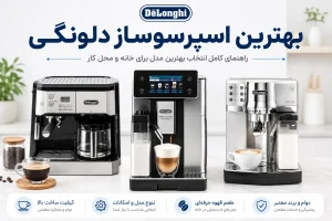 بهترین اسپرسوساز دلونگی؛ راهنمای انتخاب بهترین مدل اسپرسوساز دلونگی